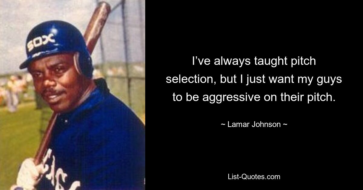 I’ve always taught pitch selection, but I just want my guys to be aggressive on their pitch. — © Lamar Johnson