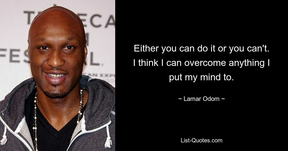 Either you can do it or you can't. I think I can overcome anything I put my mind to. — © Lamar Odom