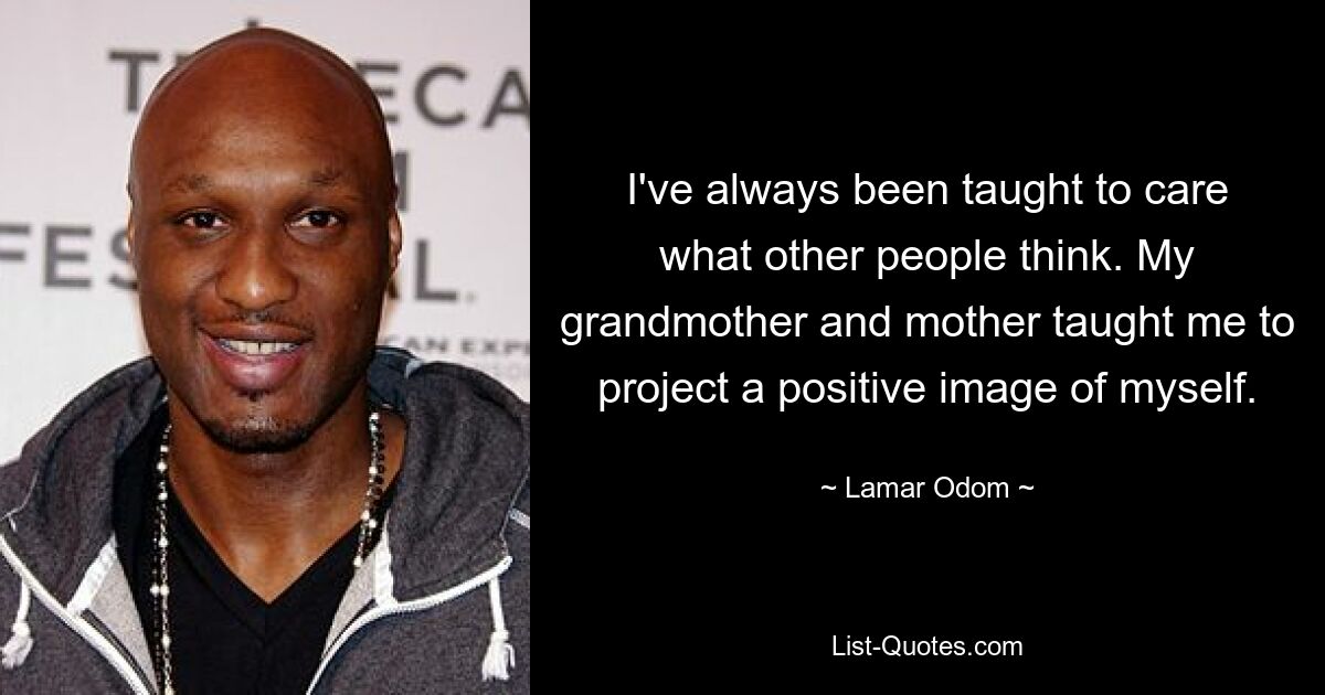 I've always been taught to care what other people think. My grandmother and mother taught me to project a positive image of myself. — © Lamar Odom