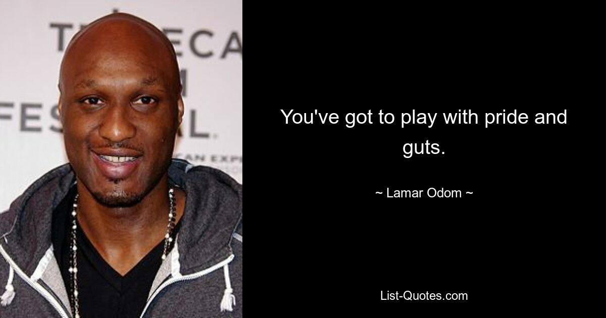 You've got to play with pride and guts. — © Lamar Odom