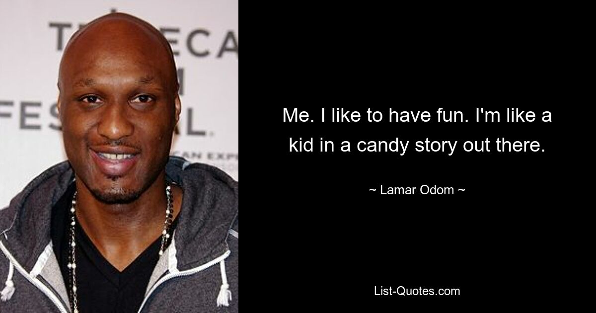 Me. I like to have fun. I'm like a kid in a candy story out there. — © Lamar Odom