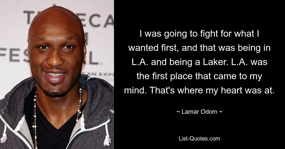 I was going to fight for what I wanted first, and that was being in L.A. and being a Laker. L.A. was the first place that came to my mind. That's where my heart was at. — © Lamar Odom