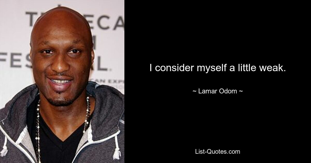 I consider myself a little weak. — © Lamar Odom