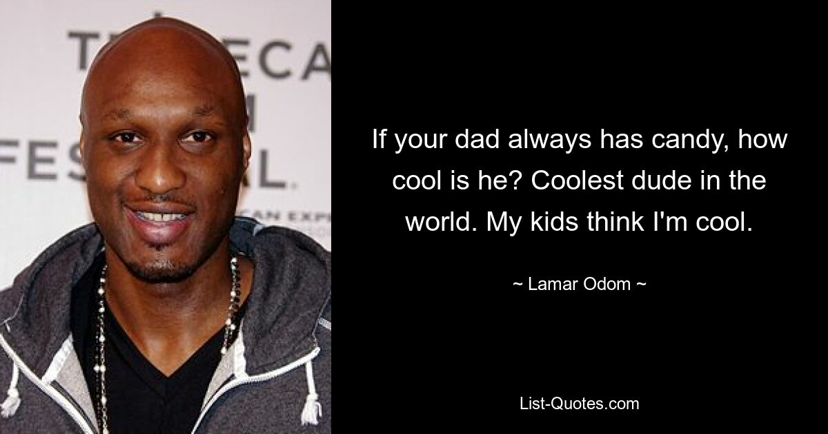 If your dad always has candy, how cool is he? Coolest dude in the world. My kids think I'm cool. — © Lamar Odom