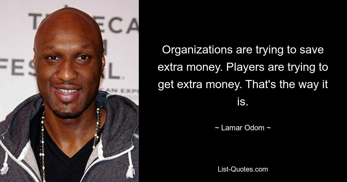 Organizations are trying to save extra money. Players are trying to get extra money. That's the way it is. — © Lamar Odom