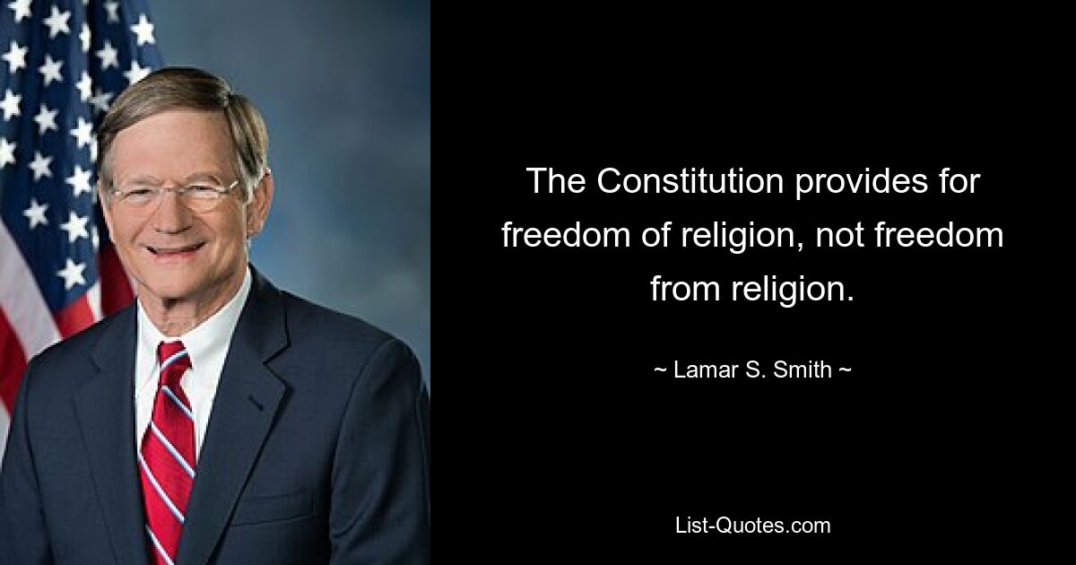 The Constitution provides for freedom of religion, not freedom from religion. — © Lamar S. Smith