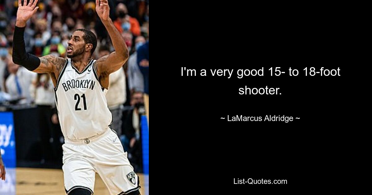 I'm a very good 15- to 18-foot shooter. — © LaMarcus Aldridge