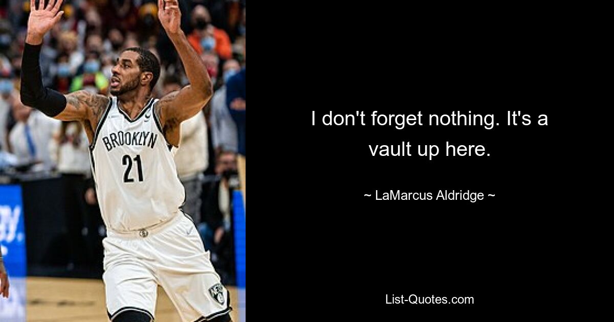 I don't forget nothing. It's a vault up here. — © LaMarcus Aldridge