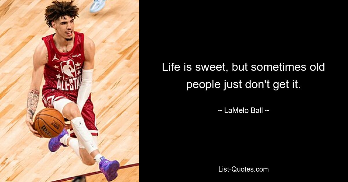 Life is sweet, but sometimes old people just don't get it. — © LaMelo Ball