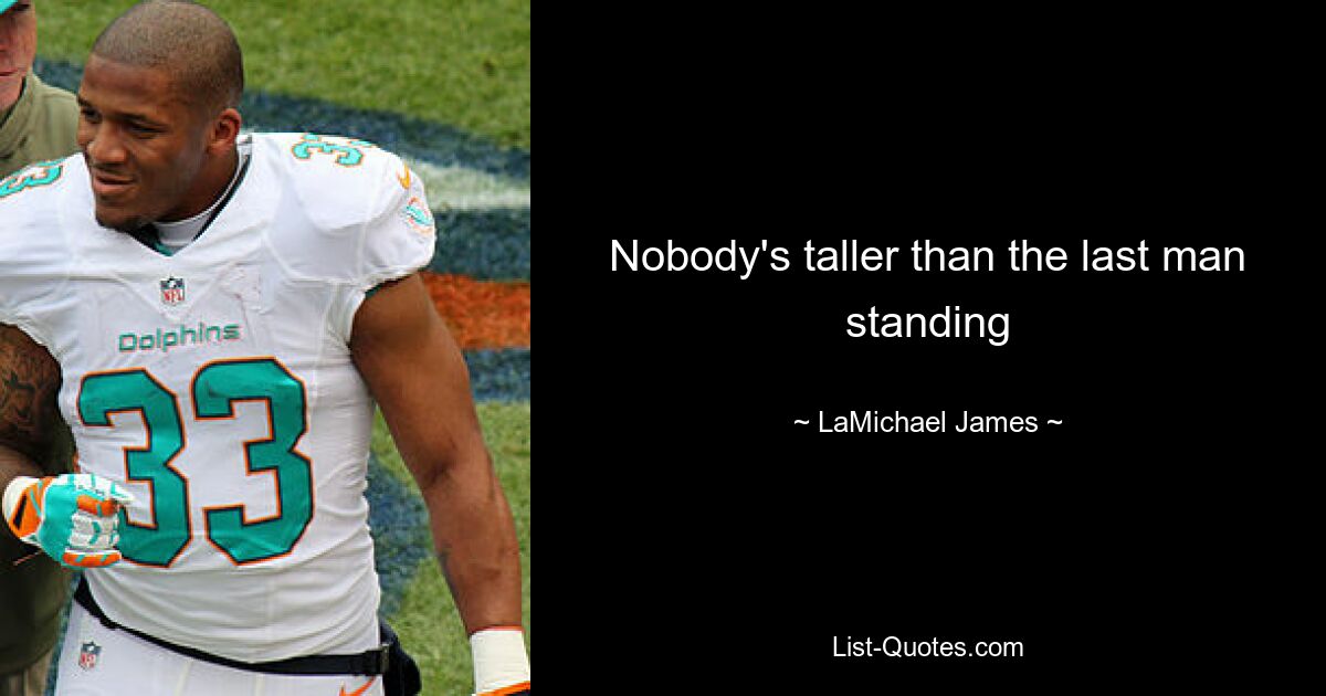 Nobody's taller than the last man standing — © LaMichael James