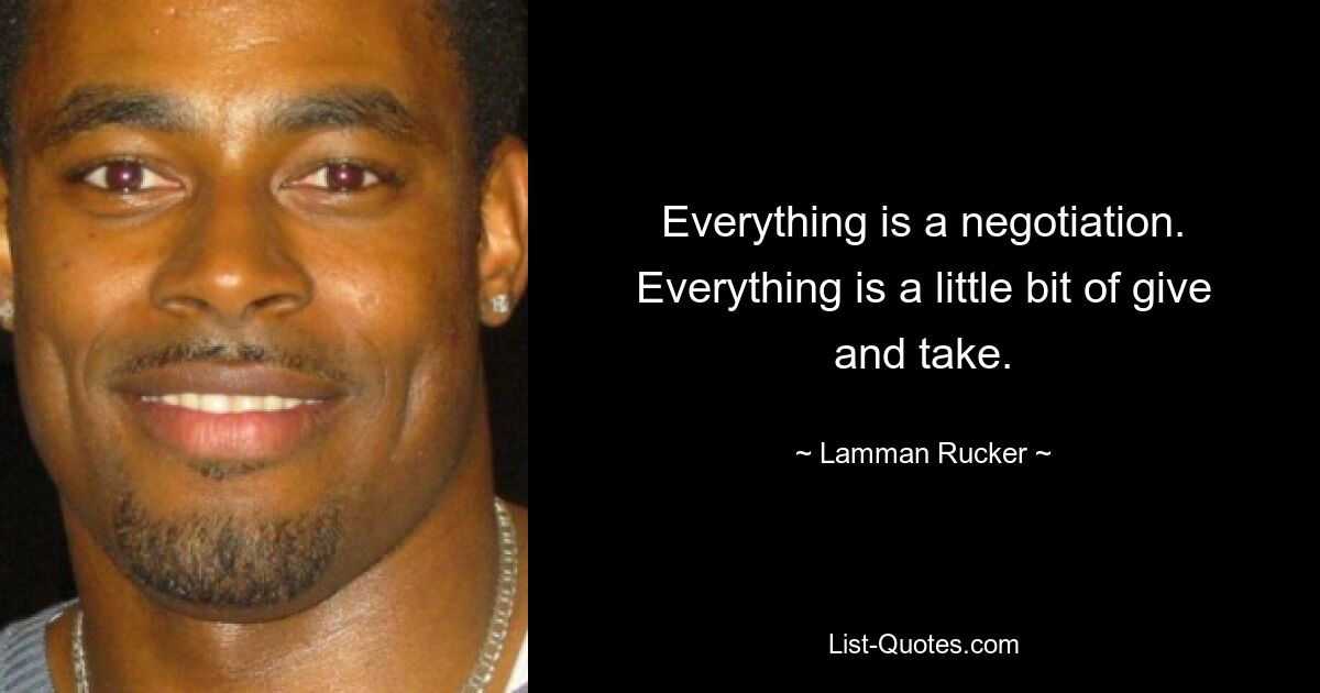 Everything is a negotiation. Everything is a little bit of give and take. — © Lamman Rucker