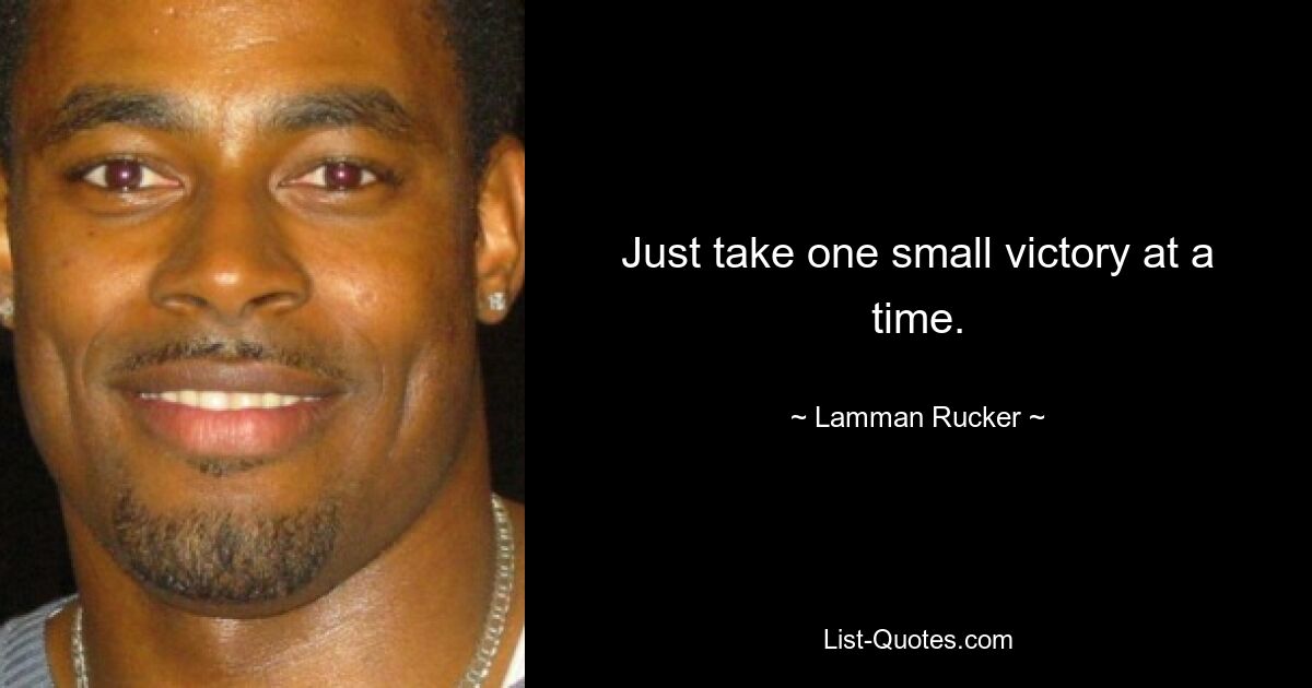 Just take one small victory at a time. — © Lamman Rucker