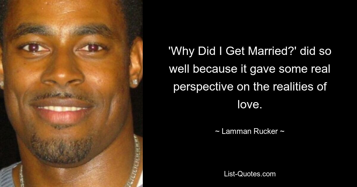 'Why Did I Get Married?' did so well because it gave some real perspective on the realities of love. — © Lamman Rucker