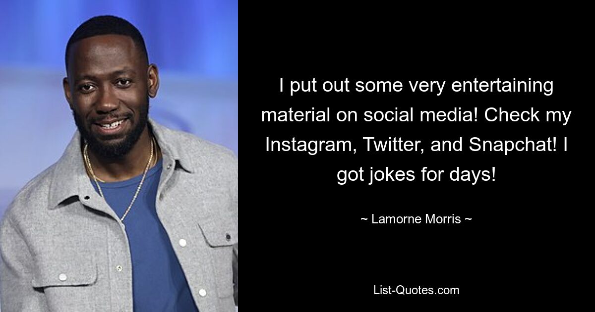 I put out some very entertaining material on social media! Check my Instagram, Twitter, and Snapchat! I got jokes for days! — © Lamorne Morris