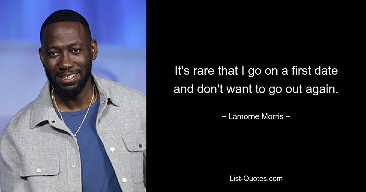 It's rare that I go on a first date and don't want to go out again. — © Lamorne Morris