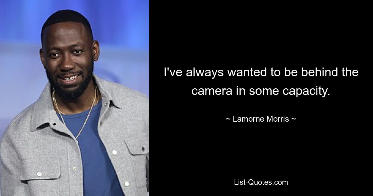 I've always wanted to be behind the camera in some capacity. — © Lamorne Morris