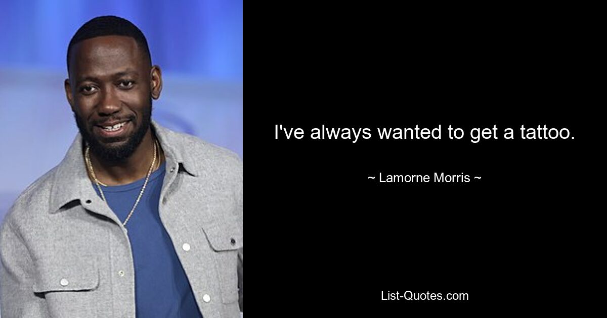 I've always wanted to get a tattoo. — © Lamorne Morris