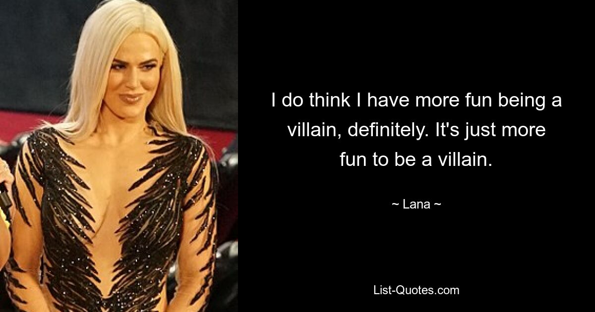 I do think I have more fun being a villain, definitely. It's just more fun to be a villain. — © Lana