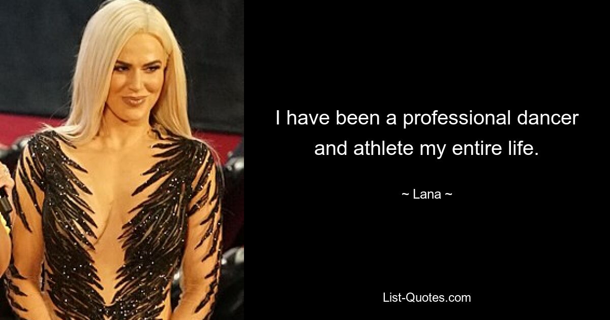 I have been a professional dancer and athlete my entire life. — © Lana