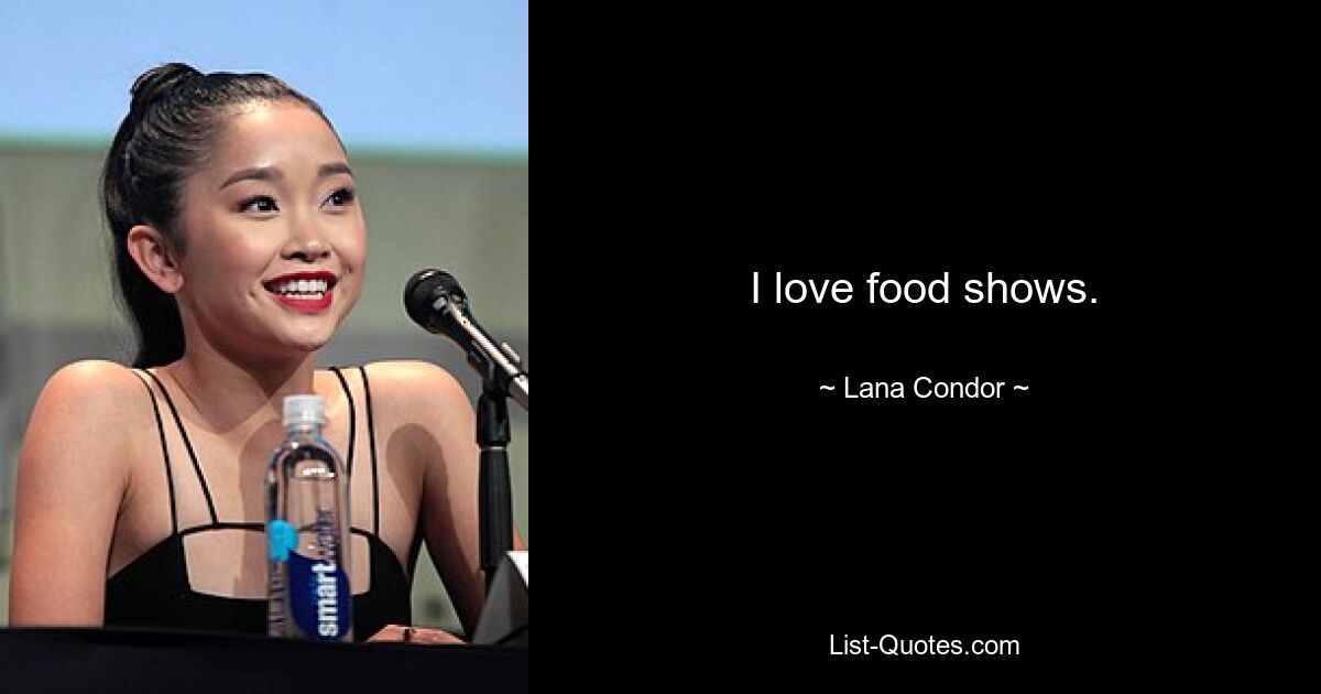 I love food shows. — © Lana Condor