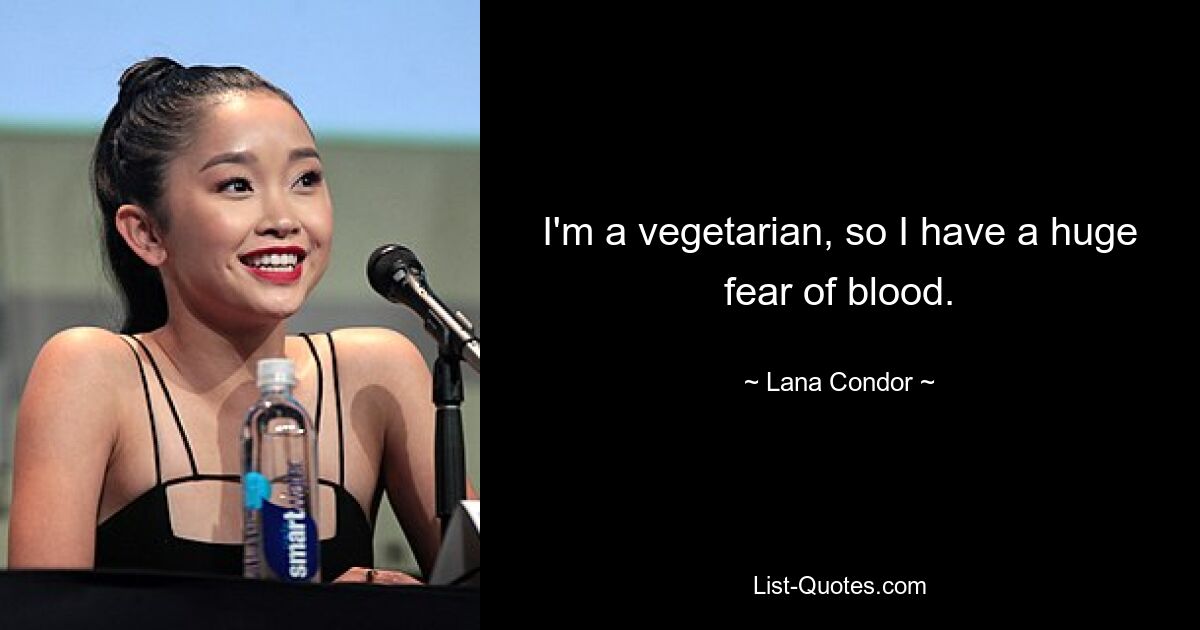 I'm a vegetarian, so I have a huge fear of blood. — © Lana Condor