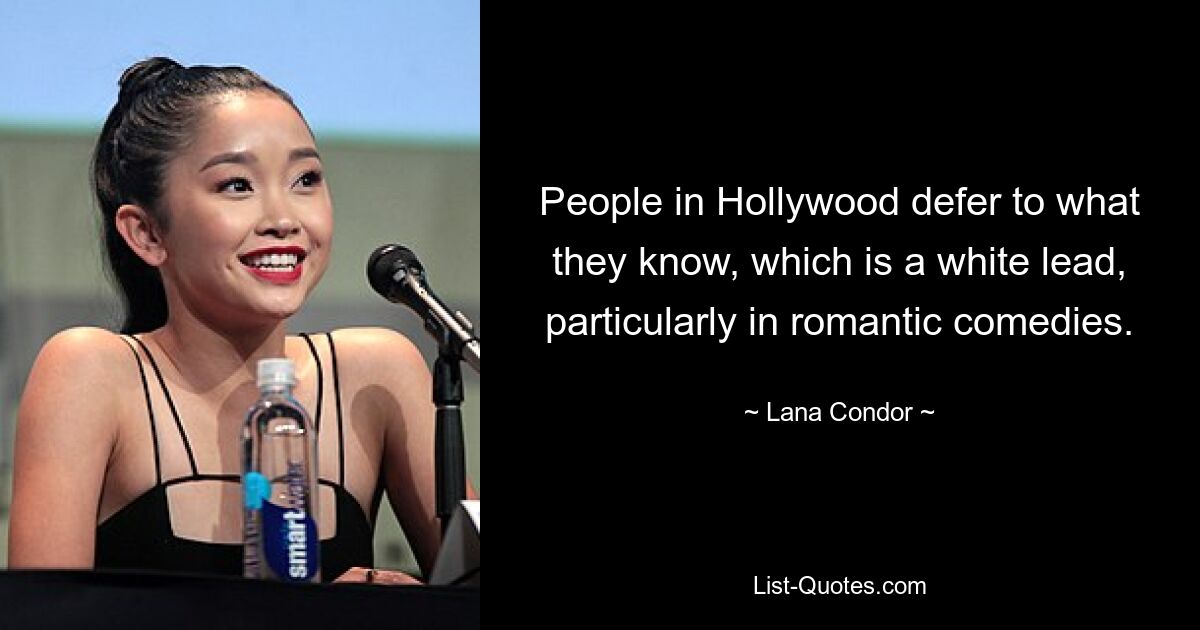 People in Hollywood defer to what they know, which is a white lead, particularly in romantic comedies. — © Lana Condor