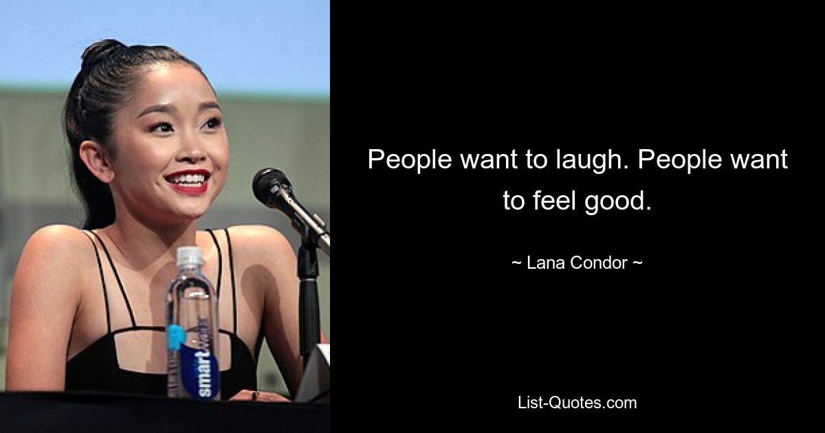 People want to laugh. People want to feel good. — © Lana Condor