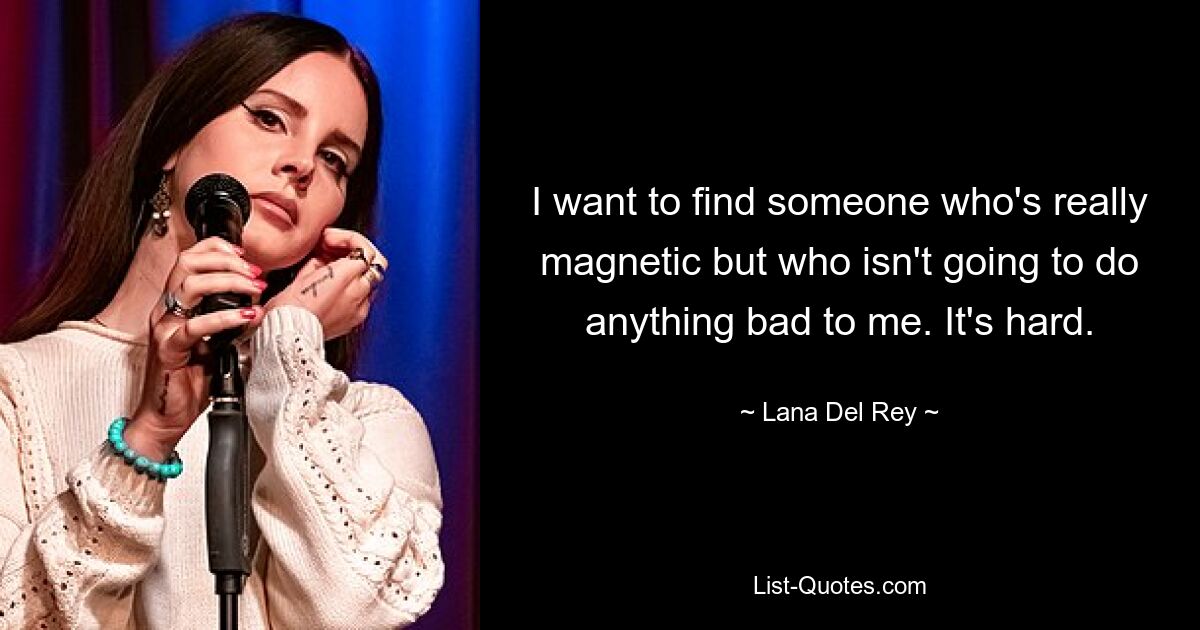 I want to find someone who's really magnetic but who isn't going to do anything bad to me. It's hard. — © Lana Del Rey