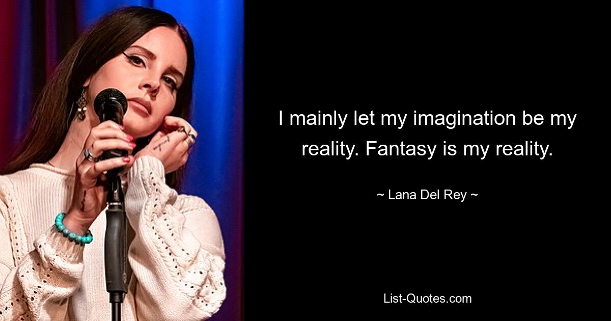 I mainly let my imagination be my reality. Fantasy is my reality. — © Lana Del Rey