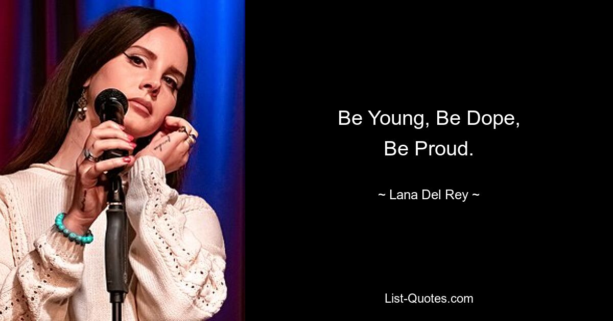 Be Young, Be Dope,
Be Proud. — © Lana Del Rey