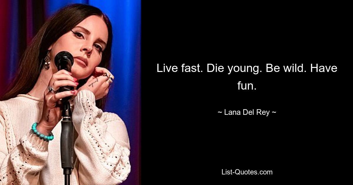 Live fast. Die young. Be wild. Have fun. — © Lana Del Rey