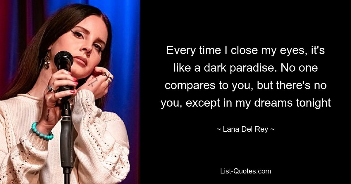 Every time I close my eyes, it's like a dark paradise. No one compares to you, but there's no you, except in my dreams tonight — © Lana Del Rey