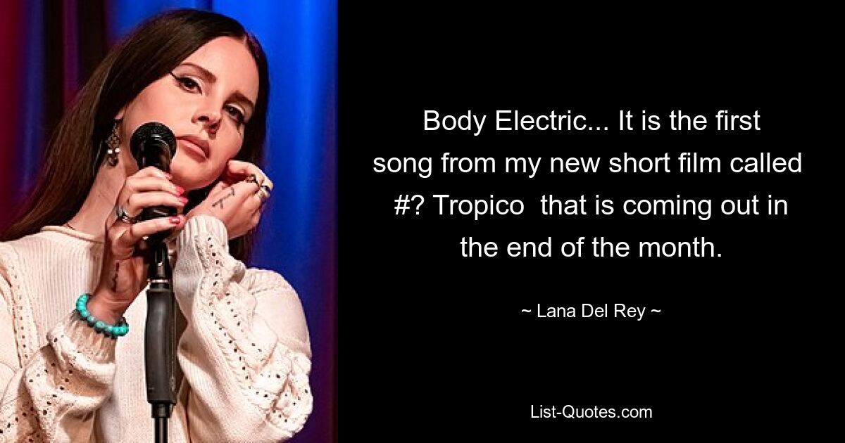 Body Electric... It is the first song from my new short film called  #? Tropico  that is coming out in the end of the month. — © Lana Del Rey