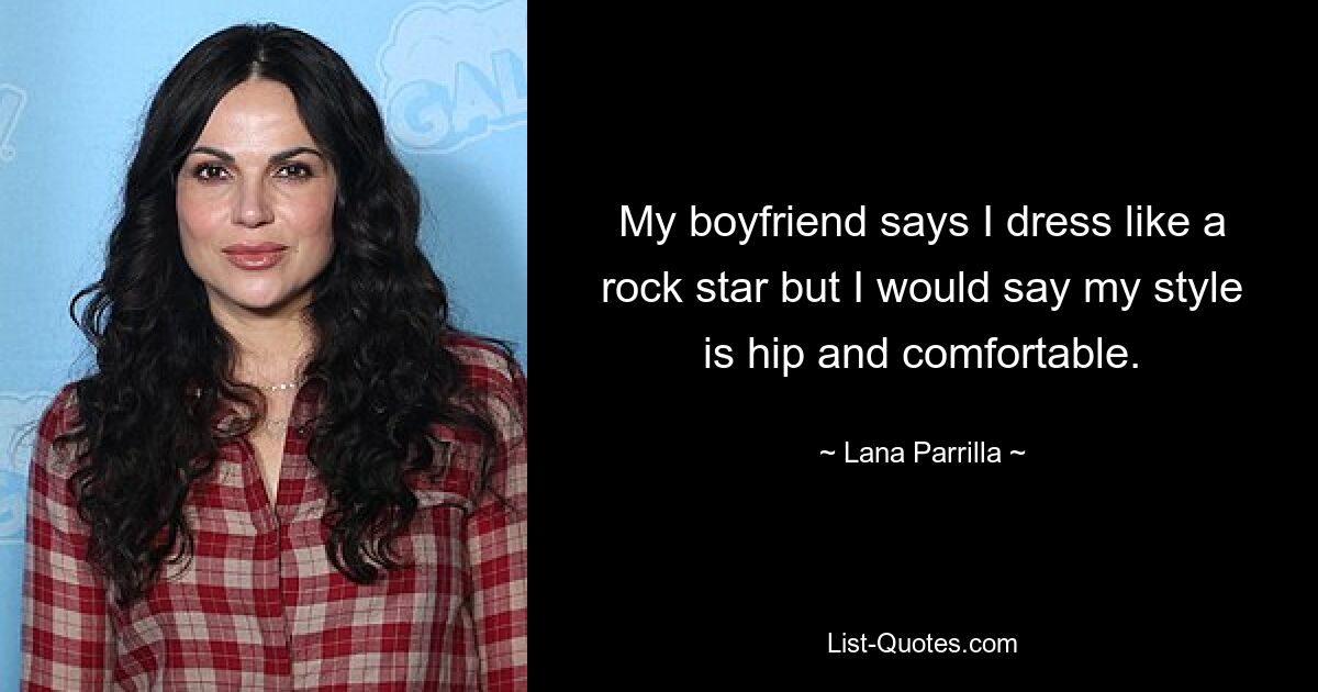 My boyfriend says I dress like a rock star but I would say my style is hip and comfortable. — © Lana Parrilla