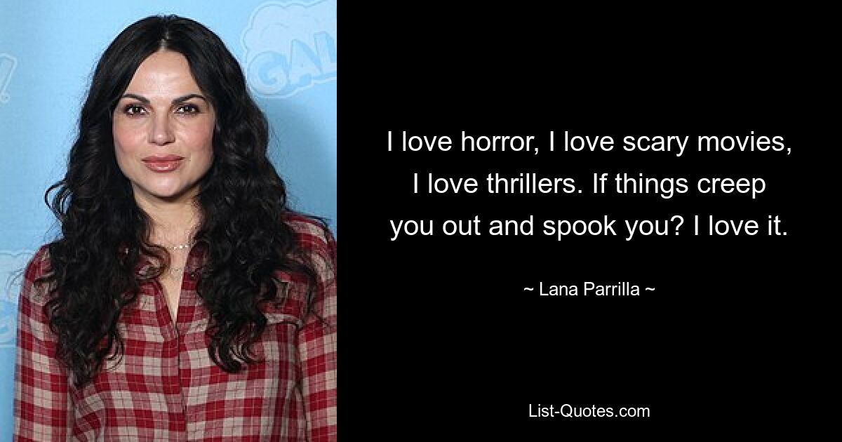 I love horror, I love scary movies, I love thrillers. If things creep you out and spook you? I love it. — © Lana Parrilla