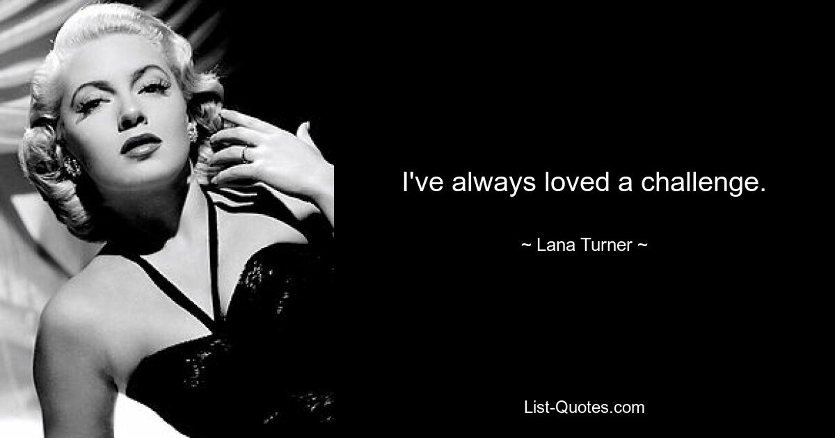 I've always loved a challenge. — © Lana Turner