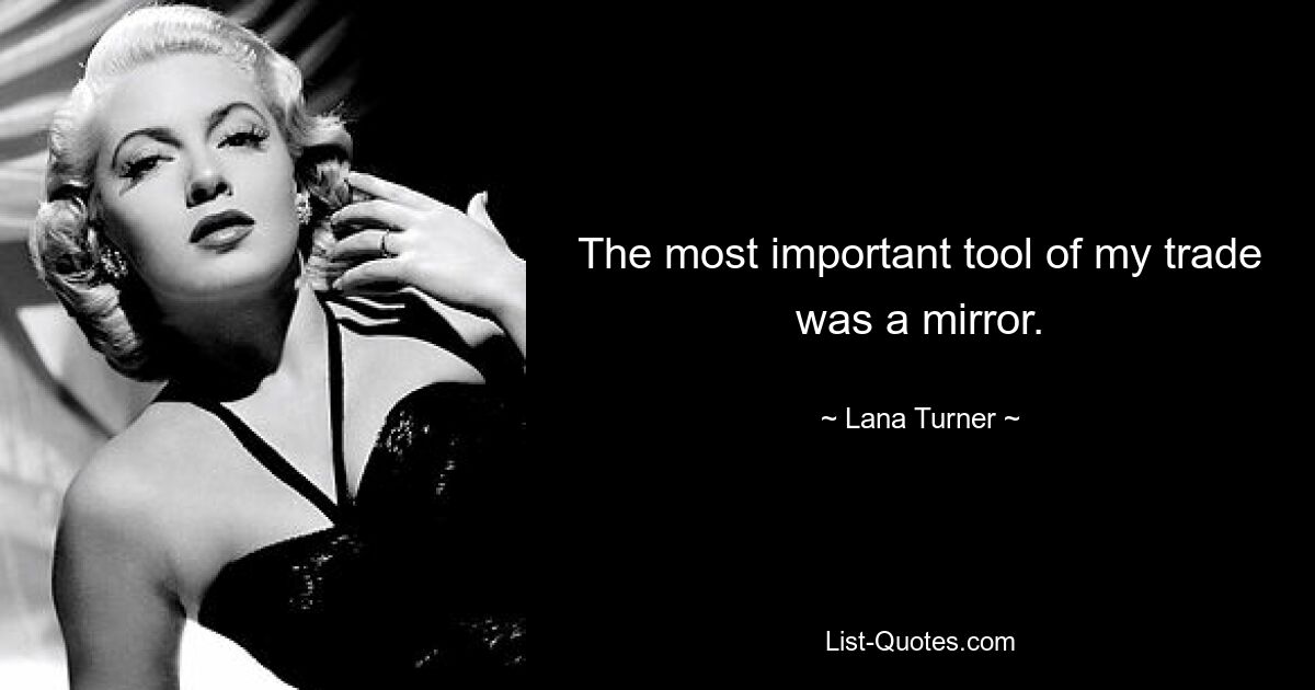 The most important tool of my trade was a mirror. — © Lana Turner