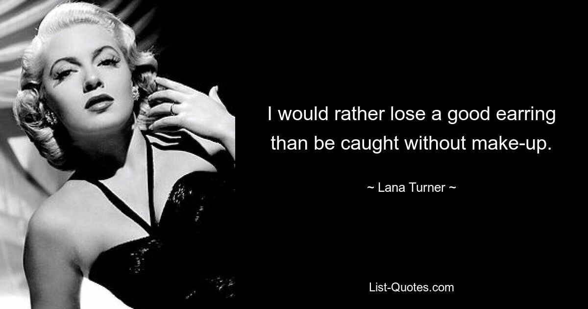 I would rather lose a good earring than be caught without make-up. — © Lana Turner