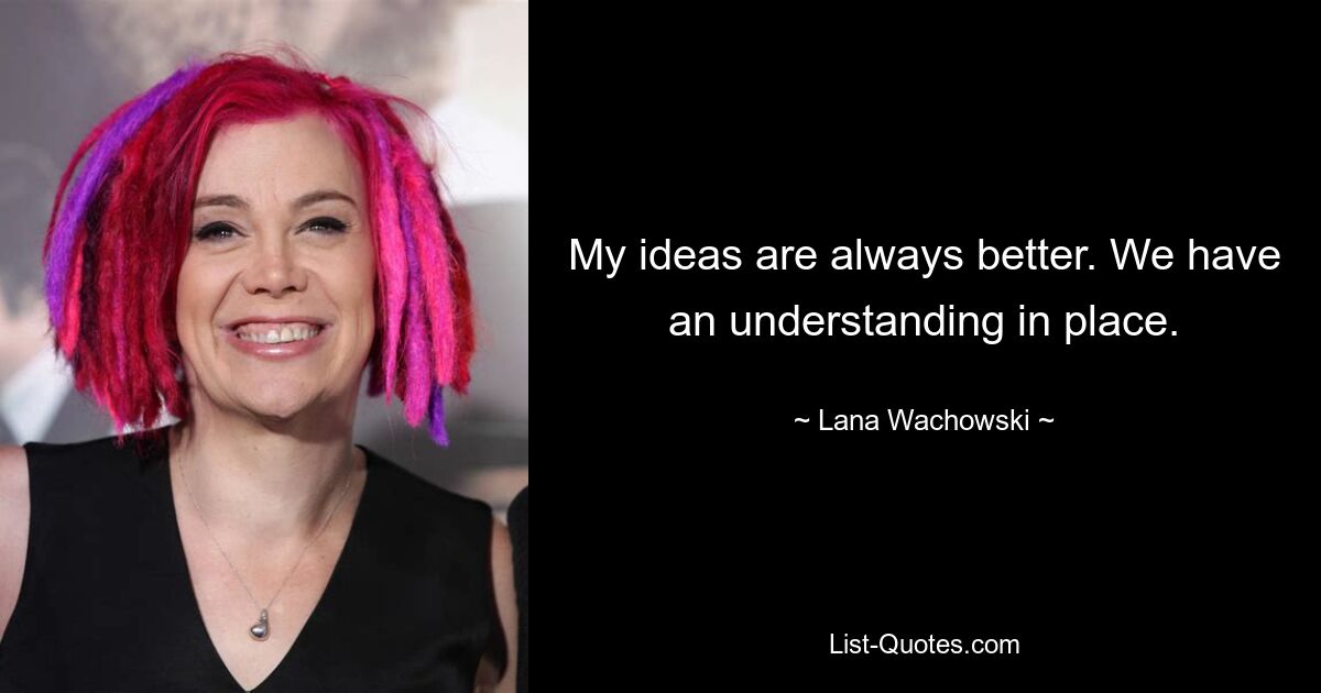 My ideas are always better. We have an understanding in place. — © Lana Wachowski