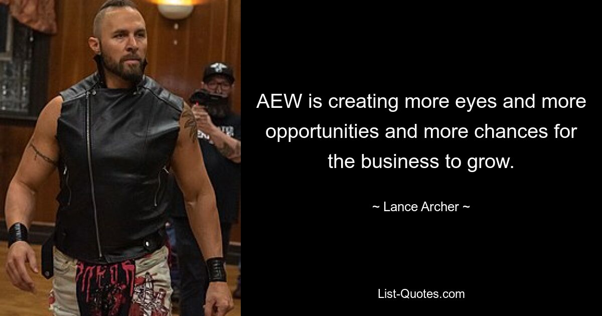 AEW is creating more eyes and more opportunities and more chances for the business to grow. — © Lance Archer