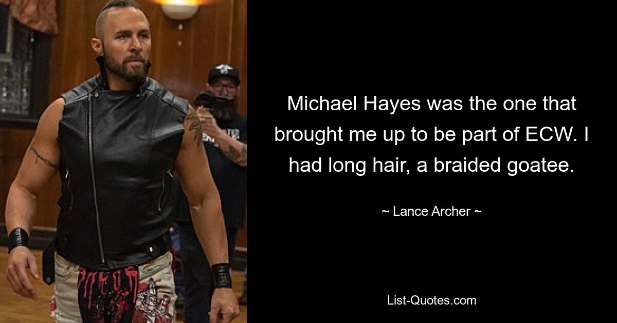 Michael Hayes was the one that brought me up to be part of ECW. I had long hair, a braided goatee. — © Lance Archer