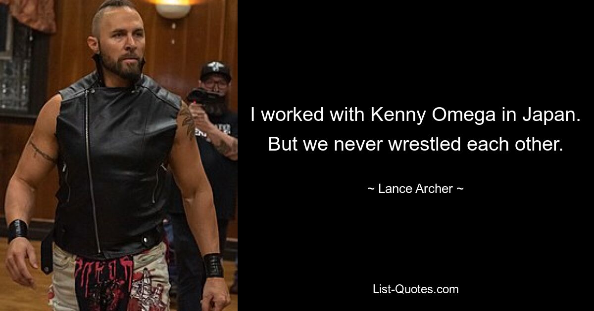 I worked with Kenny Omega in Japan. But we never wrestled each other. — © Lance Archer