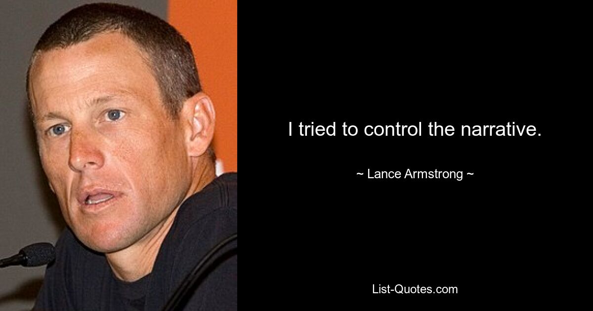 I tried to control the narrative. — © Lance Armstrong