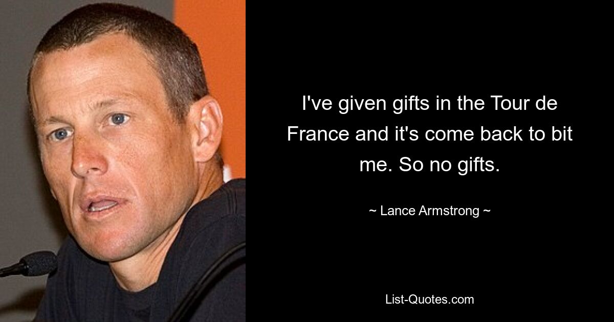 I've given gifts in the Tour de France and it's come back to bit me. So no gifts. — © Lance Armstrong