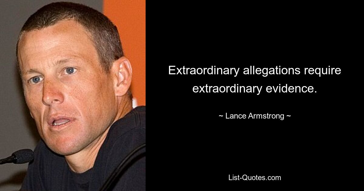 Extraordinary allegations require extraordinary evidence. — © Lance Armstrong