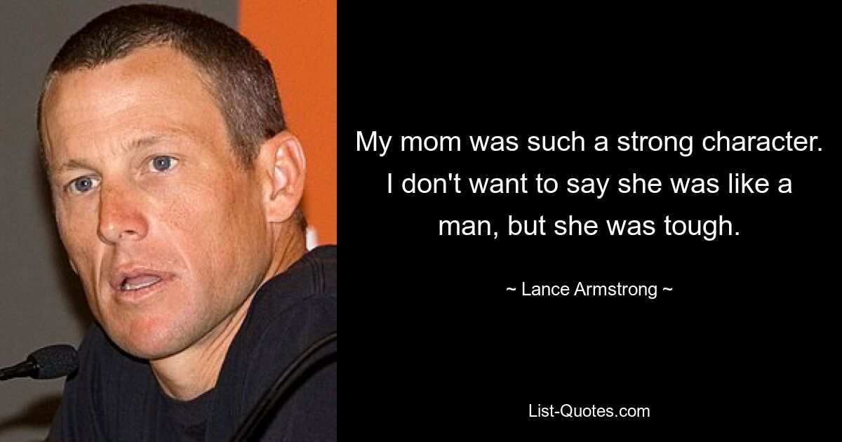 My mom was such a strong character. I don't want to say she was like a man, but she was tough. — © Lance Armstrong