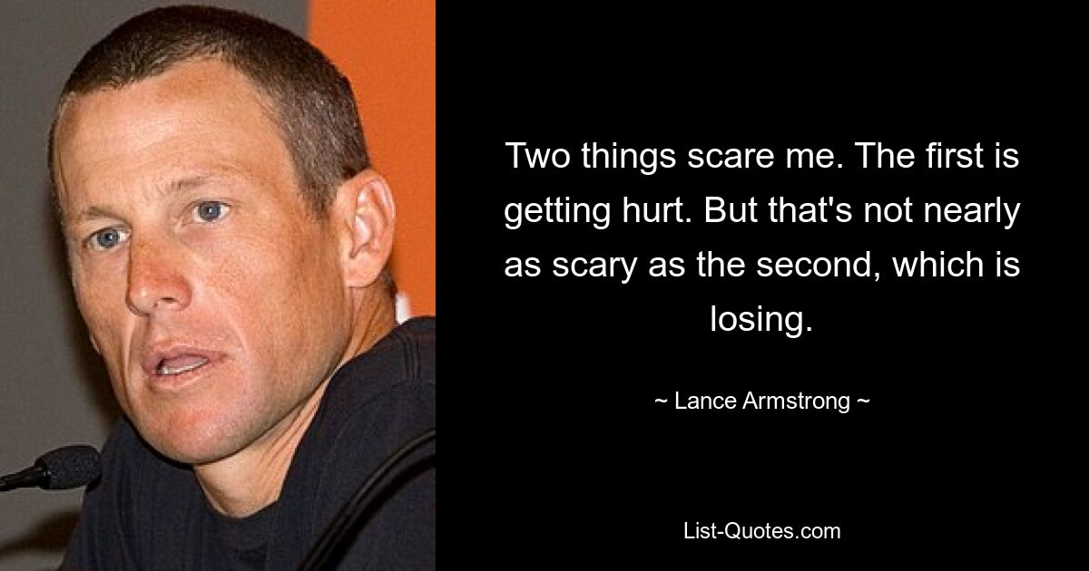 Zwei Dinge machen mir Angst. Das erste ist, verletzt zu werden. Aber das ist bei weitem nicht so beängstigend wie der zweite, der verliert. — © Lance Armstrong