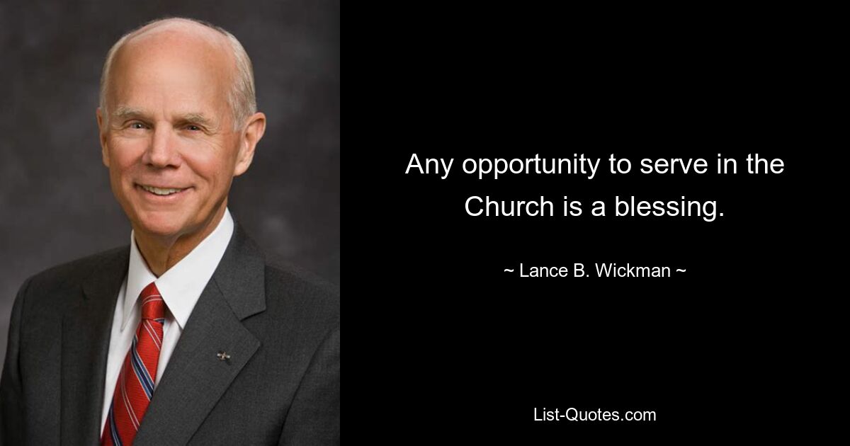 Any opportunity to serve in the Church is a blessing. — © Lance B. Wickman