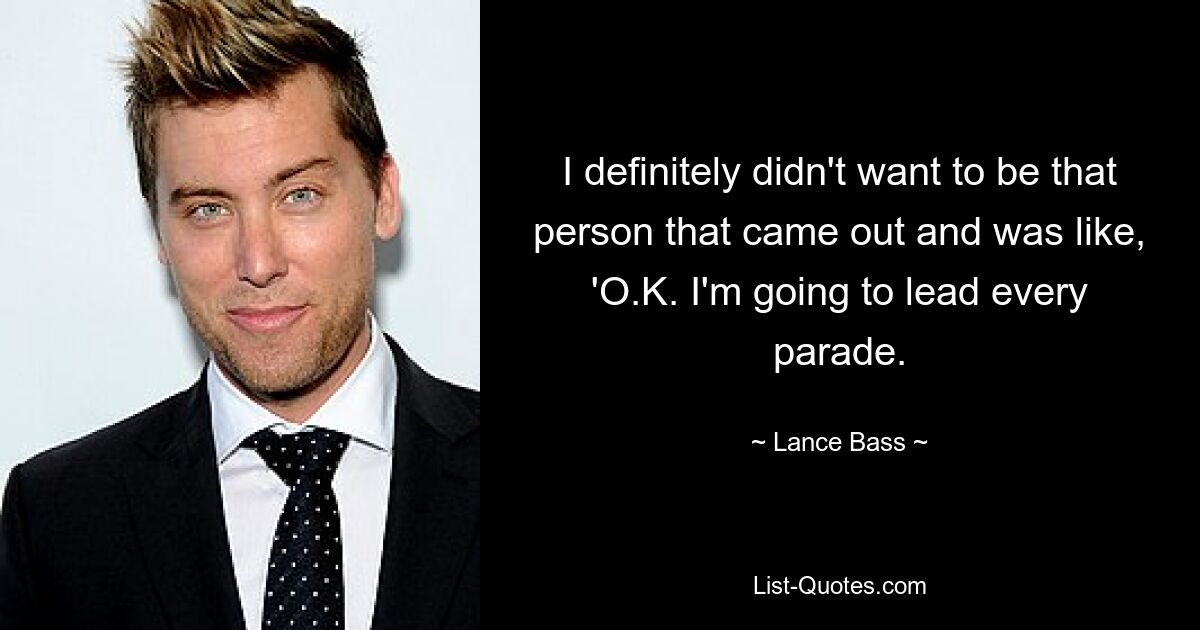 I definitely didn't want to be that person that came out and was like, 'O.K. I'm going to lead every parade. — © Lance Bass