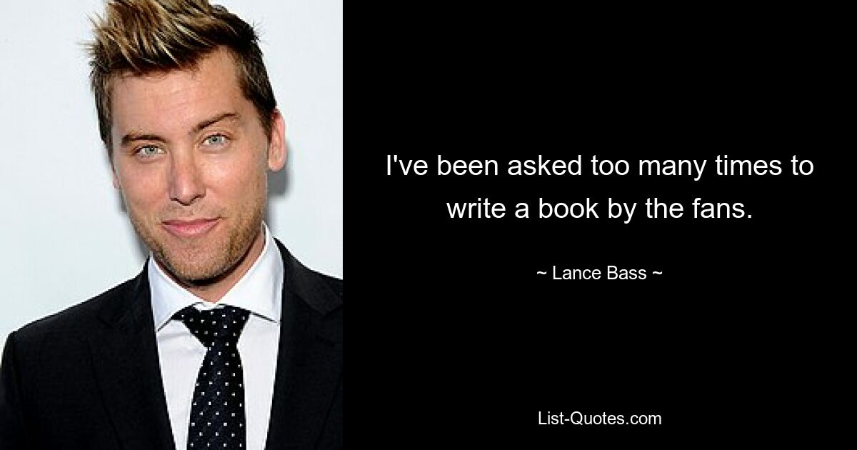 I've been asked too many times to write a book by the fans. — © Lance Bass